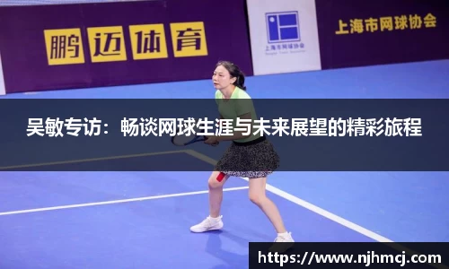 吴敏专访：畅谈网球生涯与未来展望的精彩旅程