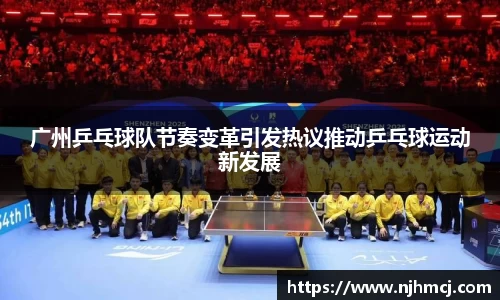 广州乒乓球队节奏变革引发热议推动乒乓球运动新发展