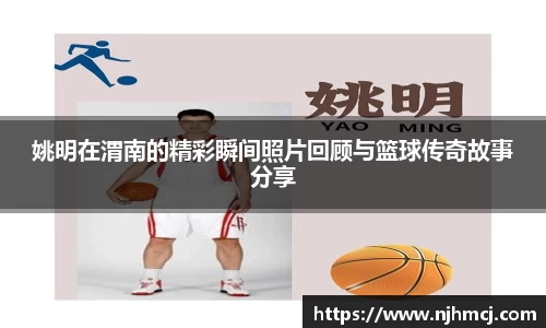 姚明在渭南的精彩瞬间照片回顾与篮球传奇故事分享