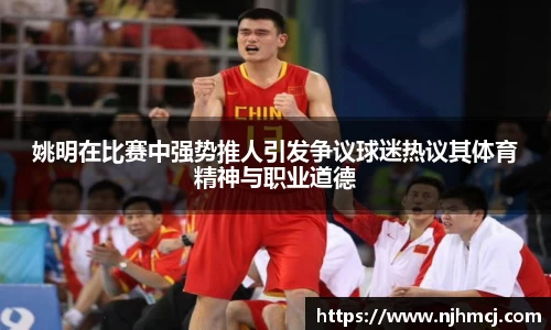 姚明在比赛中强势推人引发争议球迷热议其体育精神与职业道德