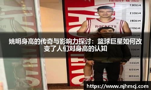 姚明身高的传奇与影响力探讨：篮球巨星如何改变了人们对身高的认知
