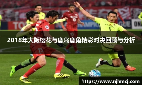 2018年大阪樱花与鹿岛鹿角精彩对决回顾与分析