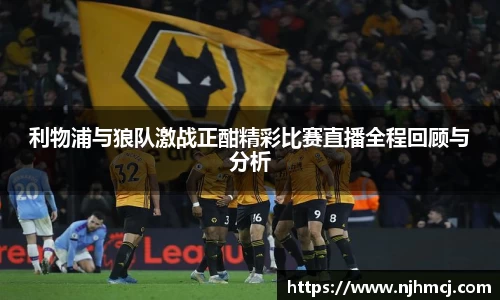 利物浦与狼队激战正酣精彩比赛直播全程回顾与分析